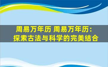周易万年历 周易万年历：探索古法与科学的完美结合